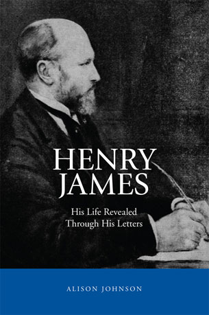 Henry James - His Life Reveaed Through His Letters by Alison Johnson